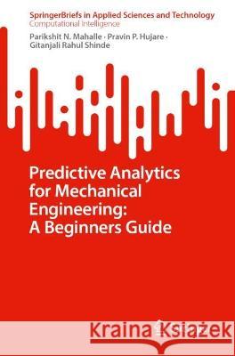 Predictive Analytics for Mechanical Engineering: A Beginners Guide Parikshit N. Mahalle, Pravin P. Hujare, Gitanjali Rahul Shinde 9789819948499