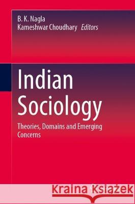 Indian Sociology: Theories, Domains and Emerging Concerns B. K. Nagla Kameshwar Choudhary 9789819951376 Springer