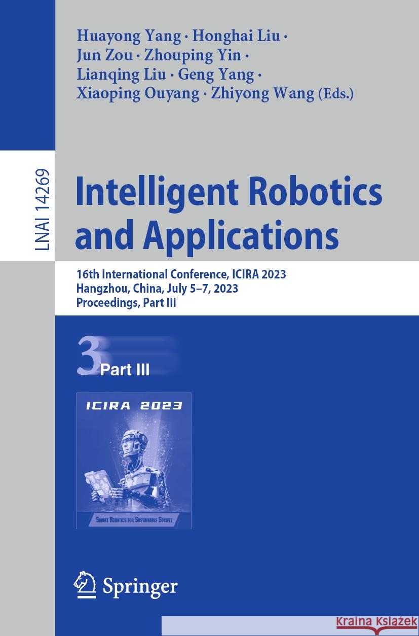 Intelligent Robotics and Applications: 16th International Conference, Icira 2023, Hangzhou, China, July 5-7, 2023, Proceedings, Part III Huayong Yang Honghai Liu Jun Zou 9789819964888