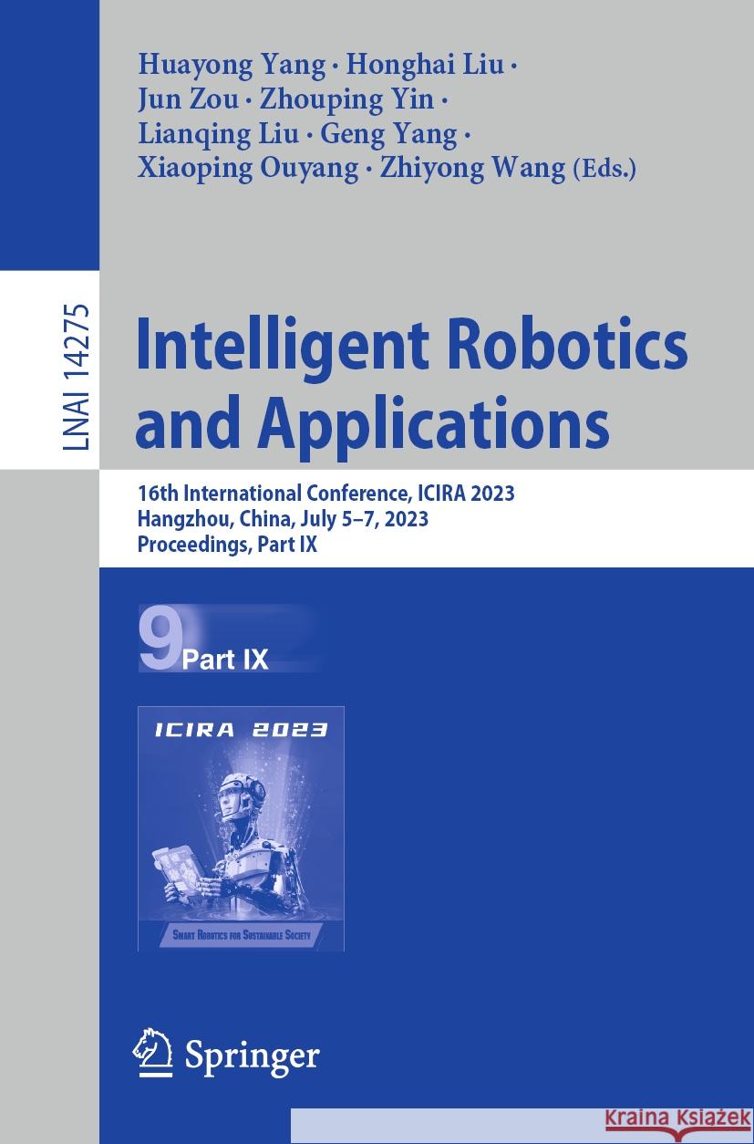 Intelligent Robotics and Applications: 16th International Conference, Icira 2023, Hangzhou, China, July 5-7, 2023, Proceedings, Part IX Huayong Yang Honghai Liu Jun Zou 9789819965038