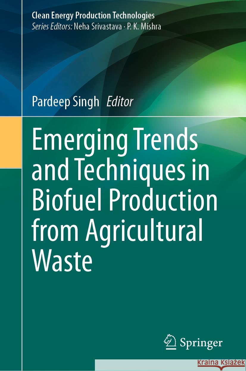 Emerging Trends and Techniques in Biofuel Production from Agricultural Waste Pardeep Singh 9789819982431 Springer