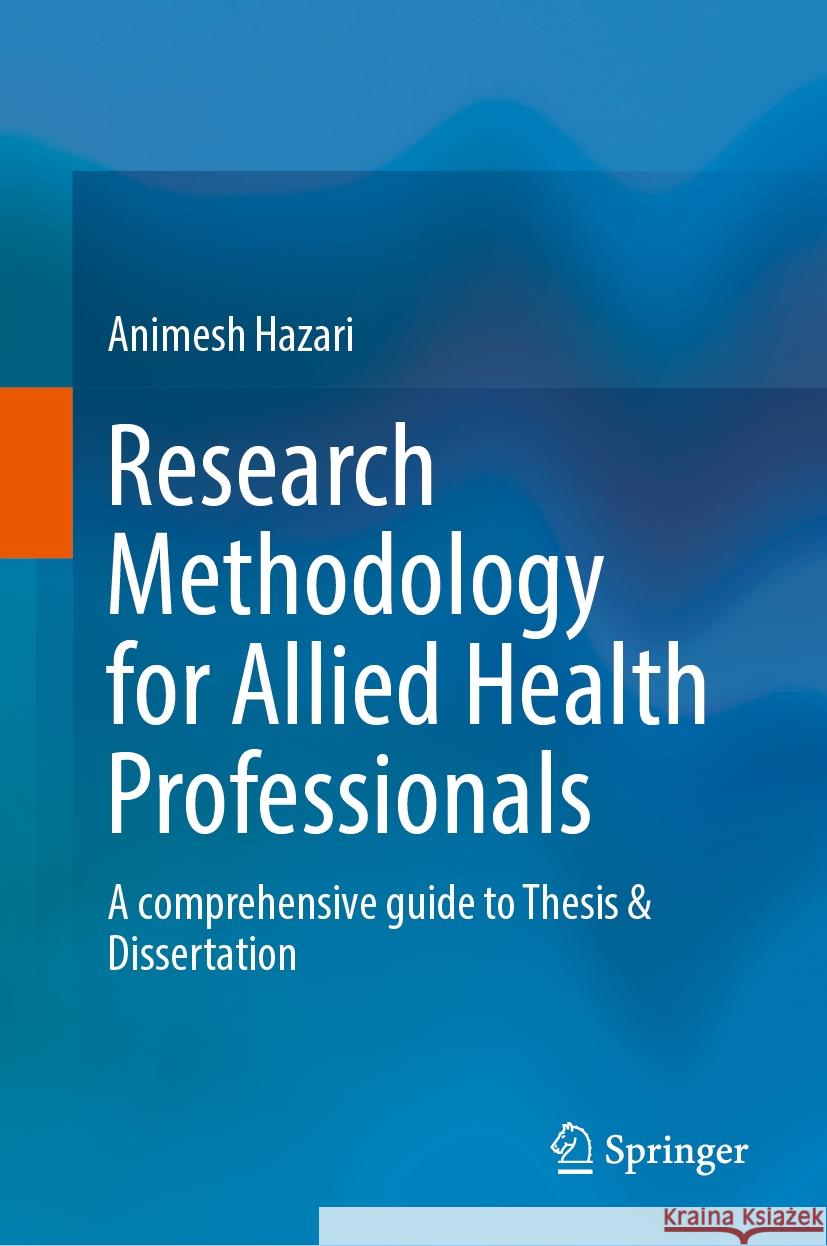 Research Methodology for Allied Health Professionals: A Comprehensive Guide to Thesis & Dissertation Animesh Hazari 9789819989249 Springer