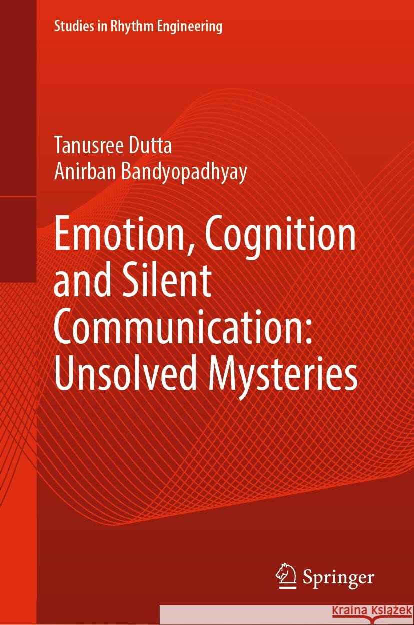 Emotion, Cognition and Silent Communication: Unsolved Mysteries Tanusree Dutta Anirban Bandyopadhyay 9789819993338 Springer
