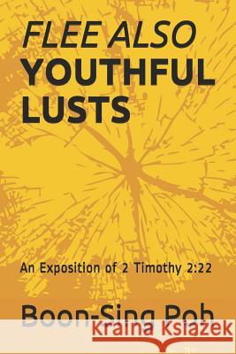 Flee Also Youthful Lusts: An Exposition of 2 Timothy 2:22 Boon-Sing Poh 9789839180299