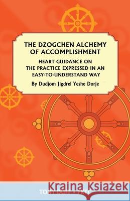 The Dzogchen Alchemy of Accomplishment: Heart Guidance on the Practice Expressed in an Easy-To-Understand Way Tony Duff Christopher Duff 9789937903134 Padma Karpo Translation Committee