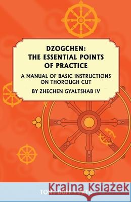 Dzogchen: The Essential Points of Practice: A Manual of Basic Instructions on Thorough Cut by Zhechen Gyaltsab Duff, Tony 9789937903158