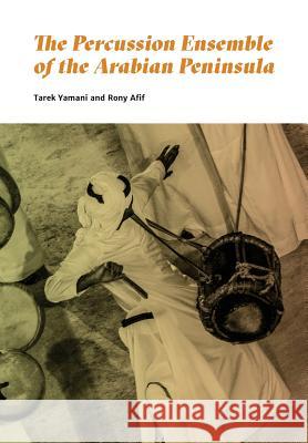 The Percussion Ensemble of the Arabian Peninsula Tarek Yamani Rony Afif 9789948232506 Tarek Yamani
