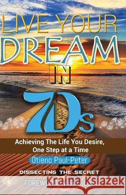 LIVE YOUR DREAM IN 7Ds: Achieving The Life You Desire, One Step At a Time! Paul-Peter, Otieno 9789966103154