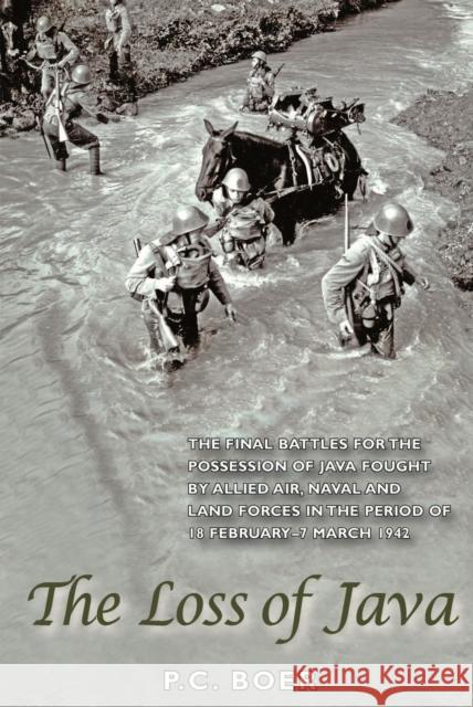 The Loss of Java : The Final Battles for the Possession of Java Fought by Allied Air, Naval and Land Forces in the Period 18 February-7 March 1942 P. C. Boer   9789971695132 Singapore University Press
