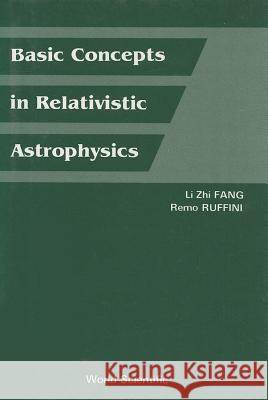Basic Concepts in Relativistic Astrophysics Li-Chih Fang L. Z. Fang R. Ruffini 9789971950668 World Scientific Publishing Company