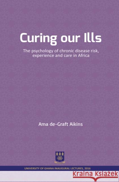 Curing our Ills: The psychology of chronic disease risk, experience and care in Africa Aikins, Ama De-Graft 9789988883027