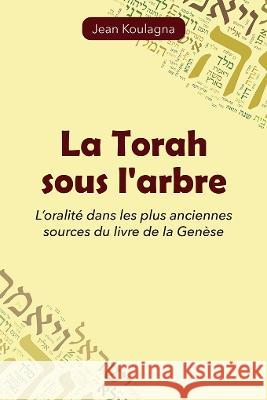 La Torah sous l’arbre: L’oralité dans les plus anciennes sources du livre de la Genèse Jean Koulagna 9789998264090 Langham Publishing