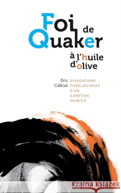 Foi de Quaker A L'Huile D'Olive - Divagations Theologiques D'Un Chretien Primitif Eric Callcut   9791091859097