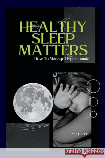 Healthy Sleep Matters: Ways To Control Hypersomnia Ann Harris   9798358773271 Independently Published