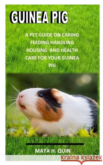 Guinea Pig: A pet guide on caring, feeding housing and health care for your guinea pig H. Quin, Maya 9798441065603 Independently published