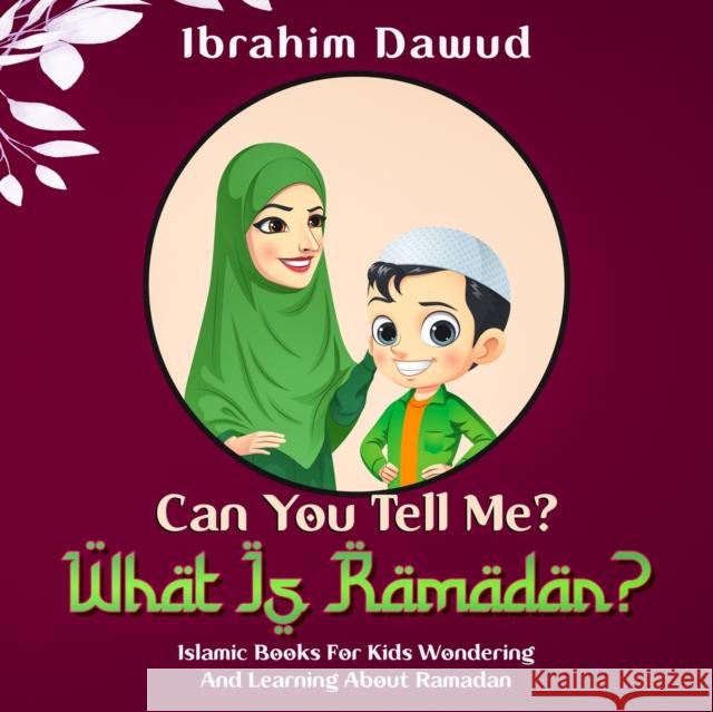 Can You Tell Me? What Is Ramadan?: Islamic Books For Kids Wondering And Learning About Ramadan Ibrahim Dawud 9798445703761 Independently Published