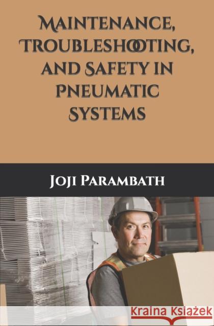 Maintenance, Troubleshooting, and Safety in Pneumatic Systems Joji Parambath 9798653453434 Independently Published