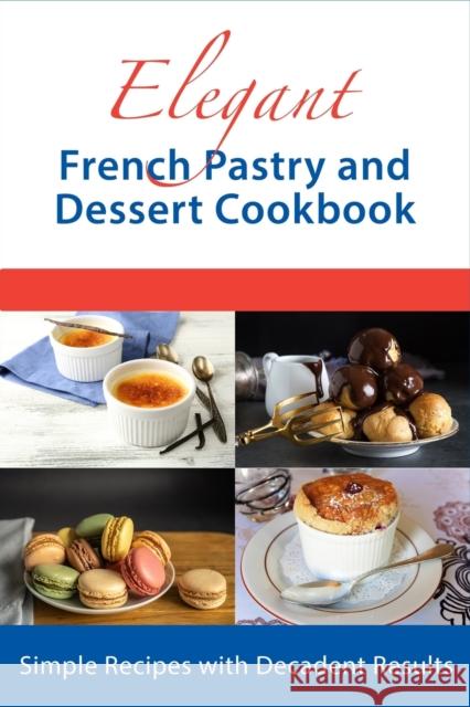 Elegant French Pastry and Dessert Cookbook: Simple Recipes with Decadent Results Juliette Boucher   9798809872003 Independently Published
