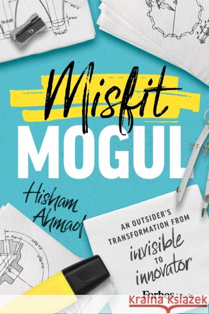 Misfit Mogul: An Outsider's Transformation from Invisible to Innovator Hisham Ahmad 9798887503387 Advantage Media Group, Inc.