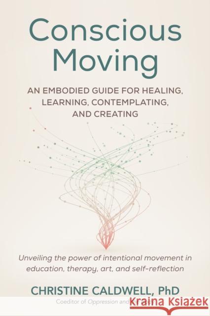 Conscious Moving: An Embodied Guide for Healing, Learning, Contemplating, and Creating Christine Caldwell 9798889840275 North Atlantic Books,U.S.