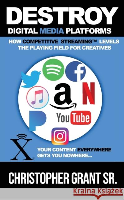 DESTROY Digital Media Platforms: How Competitive Streaming Levels the Playing Field for Creatives Christopher Grant, Sr 9798985200706 Sevenhorns Publishing