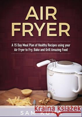 A 15 Day Meal Plan of Quick, Easy, Healthy, Low Fat Air Fryer Recipes using your Air Fryer for Everyday Cooking: Air Fryer Cookbook Sam Kuma 9781922300508 Sam Kuma - książka