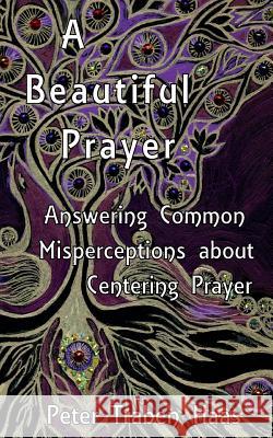 A Beautiful Prayer: Answering Common Misperceptions about Centering Prayer Dr Peter Traben Haas 9781499290677 Createspace - książka