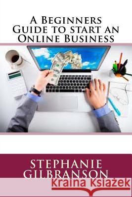 A Beginners Guide to start an Online Business Gilbranson, Stephanie 9781535247337 Createspace Independent Publishing Platform - książka