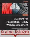 A Blueprint for Production-Ready Web Applications: Leverage industry best practices to create complete web apps with Python, TypeScript, and AWS Philip Jones 9781803248509 Packt Publishing