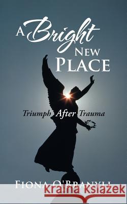 A Bright New Place: Triumph After Trauma O'Branyll, Fiona 9781449797133 WestBow Press - książka