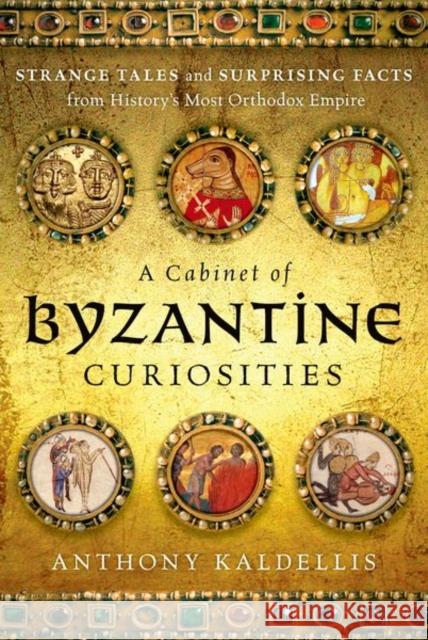 A Cabinet of Byzantine Curiosities: Strange Tales and Surprising Facts from History's Most Orthodox Empire Anthony Kaldellis 9780190625948 Oxford University Press, USA - książka