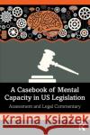 A Casebook of Mental Capacity in Us Legislation: Assessment and Legal Commentary Lynn A. Schaefer Thomas J. Farrer 9780367684877 Routledge
