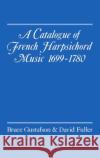 A Catalogue of French Harpsichord Music 1699-1780 Bruce Gustafson David Fuller David Fuller 9780193152564 Oxford University Press, USA