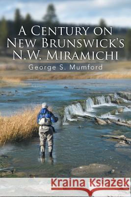 A Century on New Brunswick's N.W. Miramichi George S. Mumford 9781493120208 Xlibris Corporation - książka