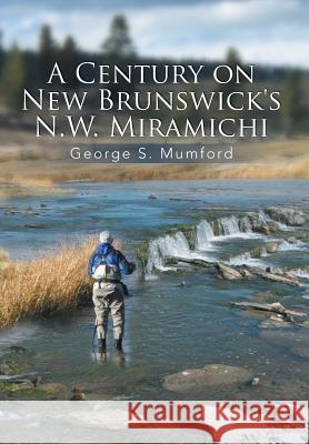 A Century on New Brunswick's N.W. Miramichi George S. Mumford 9781493120215 Xlibris Corporation - książka