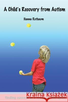 A Child's Recovery from Autism: Finding Success in a Maze of Therapies Hanna Rotbaum Linley Eathorne Linley Eathorne 9781481289917 Createspace - książka