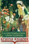 A Contemplation Upon Flowers: Garden Plants in Myth and Literature Ward, Bobby J. 9780881927276 Timber Press (OR)