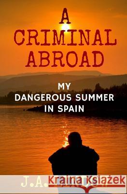 A Criminal Abroad: My Dangerous Summer in Spain J. a. Lindow 9781544653747 Createspace Independent Publishing Platform - książka