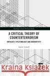 A Critical Theory of Counterterrorism: Ontology, Epistemology and Normativity Sondre Lindahl 9780367480455 Routledge