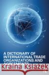 A Dictionary of International Trade Organizations and Agreements Routledge 9781857433296 Routledge