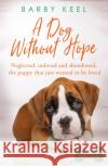 A Dog Without Hope: Neglected, unloved and abandoned, the puppy that just wanted to be loved Barby Keel 9781409194712 Orion Publishing Co