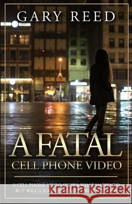 A Fatal Cell Phone Video: A video shows what happened, but will a jury see what it wants to see? Gary Reed 9781087896519 Indy Pub - książka