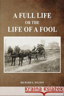 A Full Life or the Life of a Fool Richard L. Wilson 9781649138354 Dorrance Publishing Co. - książka
