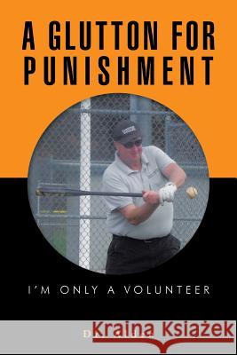 A Glutton for Punishment: I'm Only a Volunteer Dr Alden 9781496951366 Authorhouse - książka