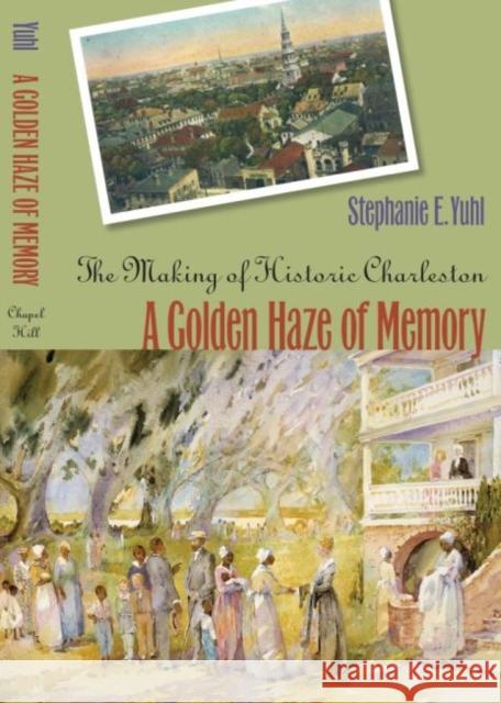 A Golden Haze of Memory: The Making of Historic Charleston Yuhl, Stephanie E. 9780807855997 University of North Carolina Press - książka