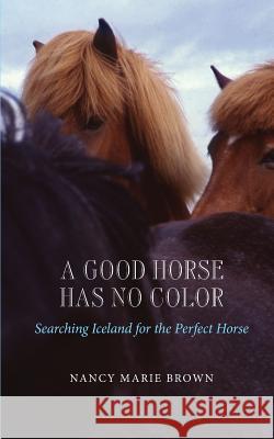 A Good Horse Has No Color: Searching Iceland for the Perfect Horse Nancy Marie Brown 9781490525310 Createspace - książka