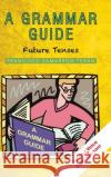 A Grammar Guide: Future Tenses Francisco Zamarron 9781506500621 Palibrio