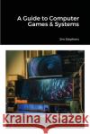 A Guide to Computer Games & Systems Jim Stephens 9781648303289 Econo Publishing Company