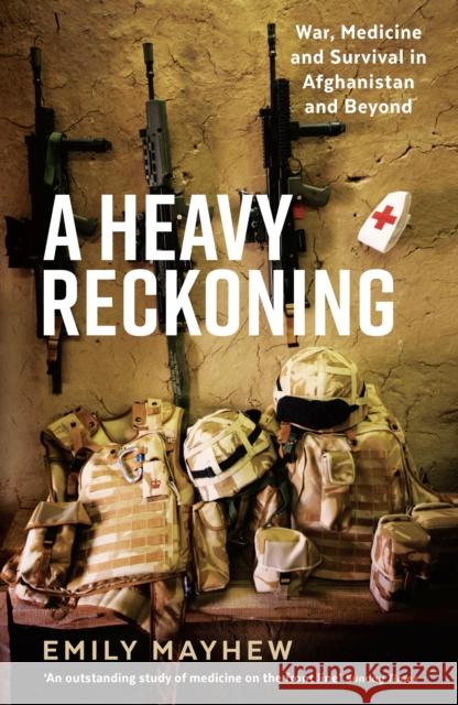 A Heavy Reckoning: War, Medicine and Survival in Afghanistan and Beyond Emily Mayhew   9781781255865 Wellcome Collection - książka