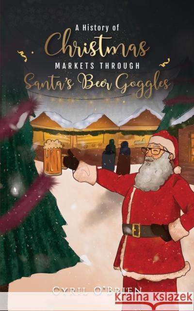 A History of Christmas Markets through Santa’s Beer Goggles Cyril O'Brien 9781398428058 Austin Macauley Publishers - książka